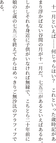 十一月といえば……何じゃらほい？これといった歳時記があまり浮かばない谷間の月が十一月だ。七五三があるといえばあるか。しかしそれも身近に子供がいなければ無縁で、こちとら二十年前に娘の七歳の七五三を終えてからはめっきりご無沙汰のアラフィフである。